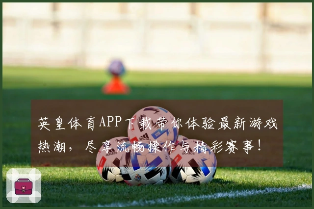英皇体育APP下载带你体验最新游戏热潮，尽享流畅操作与精彩赛事！
