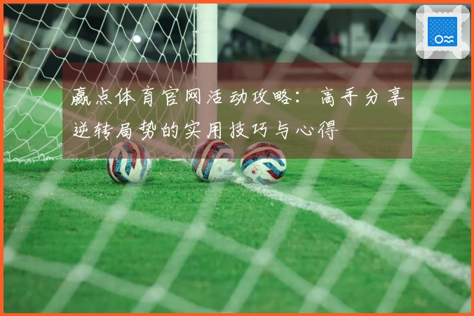 赢点体育官网活动攻略：高手分享逆转局势的实用技巧与心得