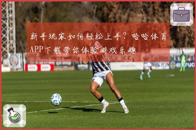 新手玩家如何轻松上手？哈哈体育APP下载带你体验游戏乐趣