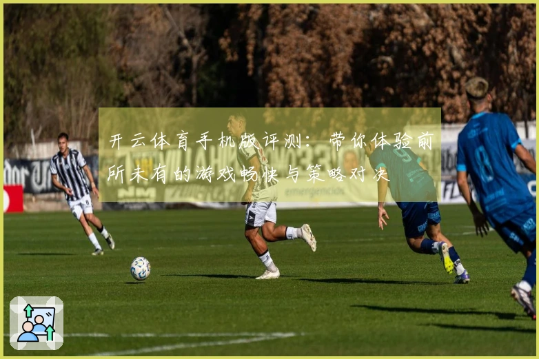 开云体育手机版评测：带你体验前所未有的游戏畅快与策略对决