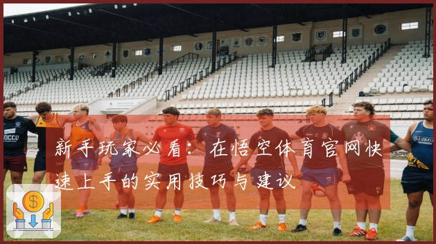 新手玩家必看：在悟空体育官网快速上手的实用技巧与建议