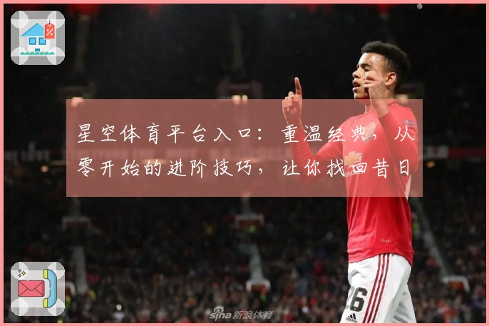星空体育平台入口：重温经典，从零开始的进阶技巧，让你找回昔日操作感