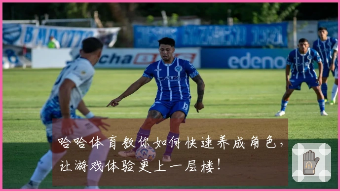 哈哈体育教你如何快速养成角色，让游戏体验更上一层楼！