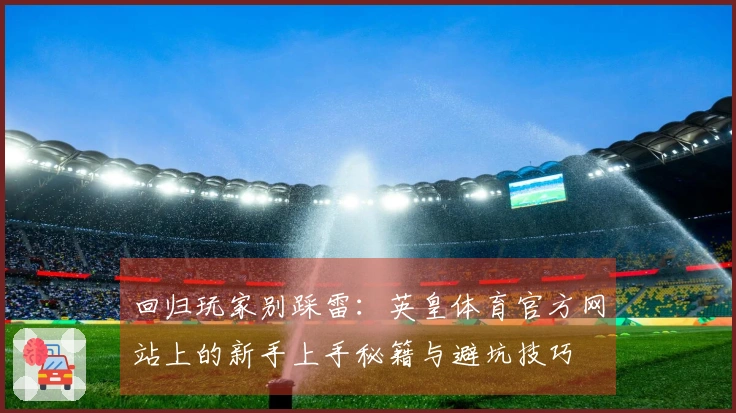 回归玩家别踩雷：英皇体育官方网站上的新手上手秘籍与避坑技巧