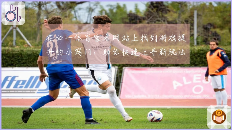 在必一体育官方网站上找到游戏提升的小窍门，助你快速上手新玩法