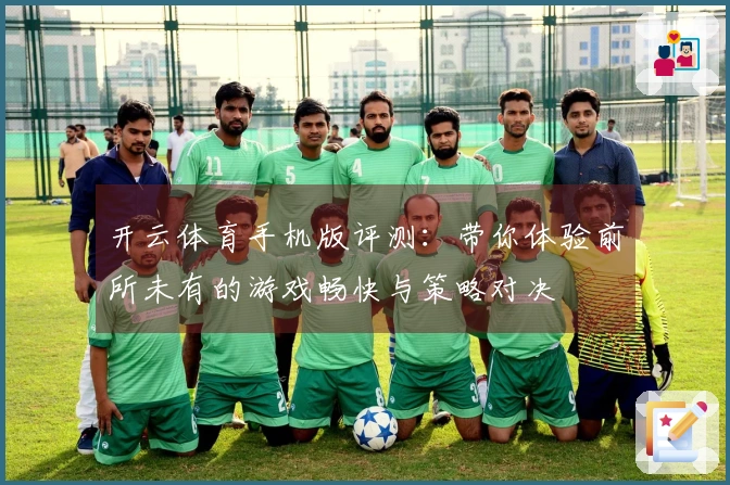 开云体育手机版评测：带你体验前所未有的游戏畅快与策略对决