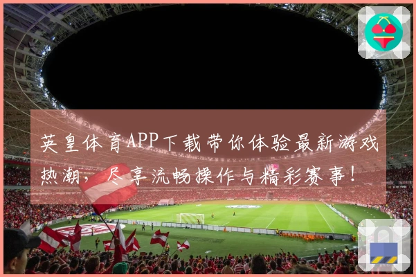 英皇体育APP下载带你体验最新游戏热潮，尽享流畅操作与精彩赛事！