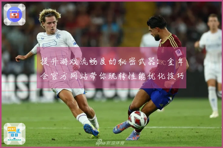 提升游戏流畅度的秘密武器：金年会官方网站带你玩转性能优化技巧