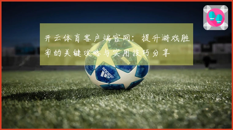 开云体育客户端官网：提升游戏胜率的关键攻略与实用技巧分享